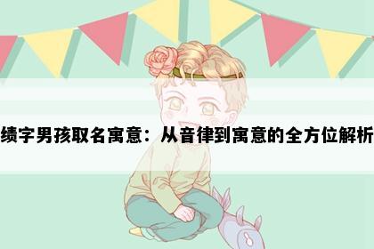 绩字男孩取名寓意：从音律到寓意的全方位解析