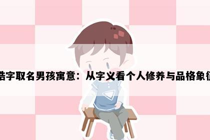 皓字取名男孩寓意：从字义看个人修养与品格象征