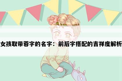 女孩取带蓉字的名字：前后字搭配的吉祥度解析