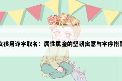 女孩用诤字取名：属性属金的坚韧寓意与字序搭配