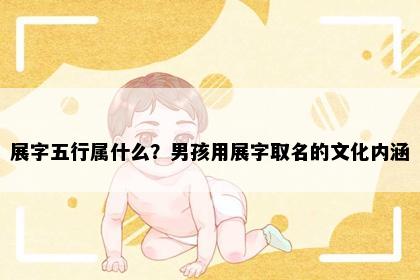展字五行属什么？男孩用展字取名的文化内涵