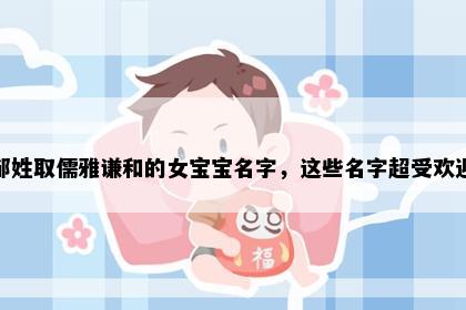 邹姓取儒雅谦和的女宝宝名字，这些名字超受欢迎