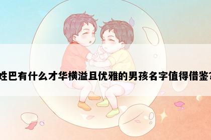 姓巴有什么才华横溢且优雅的男孩名字值得借鉴？