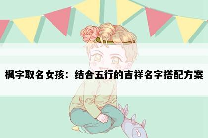 枫字取名女孩：结合五行的吉祥名字搭配方案