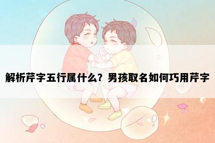 解析芹字五行属什么？男孩取名如何巧用芹字