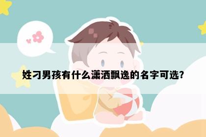 姓刁男孩有什么潇洒飘逸的名字可选？