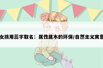 女孩用蕊字取名：属性属木的环保/自然主义寓意