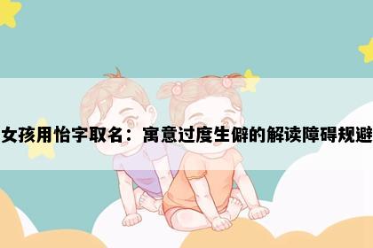 女孩用怡字取名：寓意过度生僻的解读障碍规避