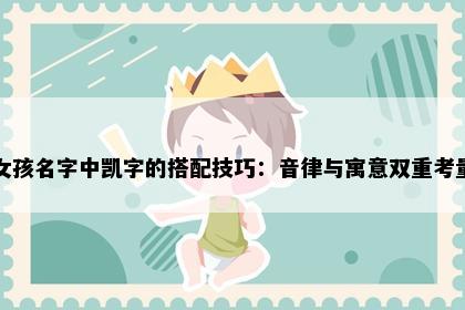女孩名字中凯字的搭配技巧：音律与寓意双重考量