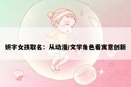 妍字女孩取名：从动漫/文学角色看寓意创新