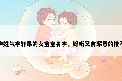 卢姓气宇轩昂的女宝宝名字，好听又有深意的推荐