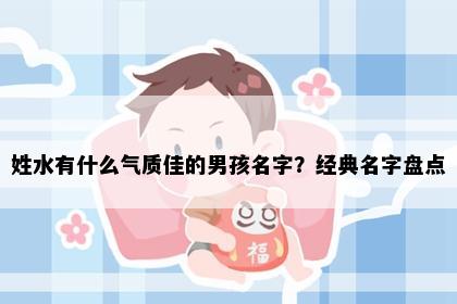 姓水有什么气质佳的男孩名字？经典名字盘点