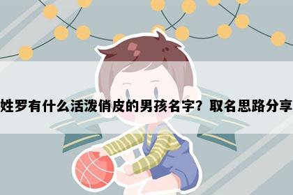 姓罗有什么活泼俏皮的男孩名字？取名思路分享