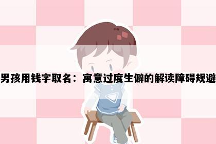男孩用钱字取名：寓意过度生僻的解读障碍规避