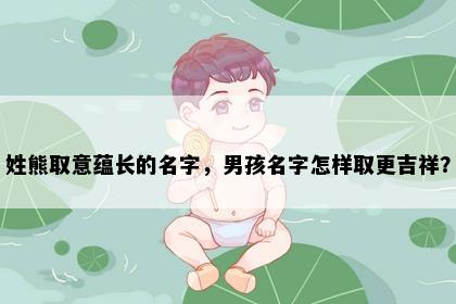 姓熊取意蕴长的名字，男孩名字怎样取更吉祥？